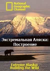 National Geographic. Экстремальная Аляска: Построение (2007)